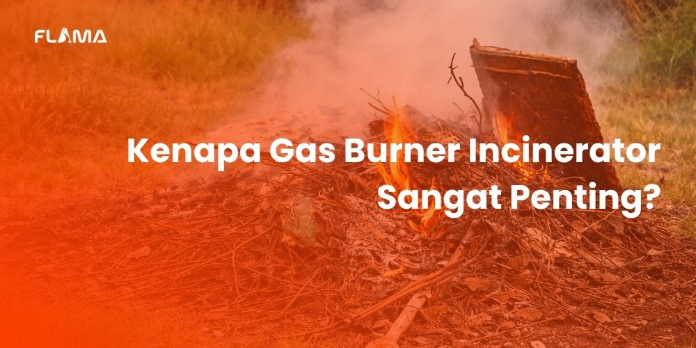 Kenapa Gas Burner Incinerator Sangat Penting? Ini Jawabannya