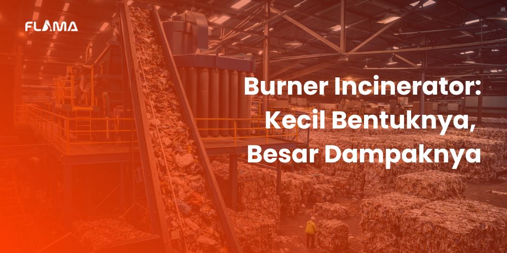 Burner Incinerator: Kecil Bentuknya, Besar Dampaknya - Flama Energy Indonesia