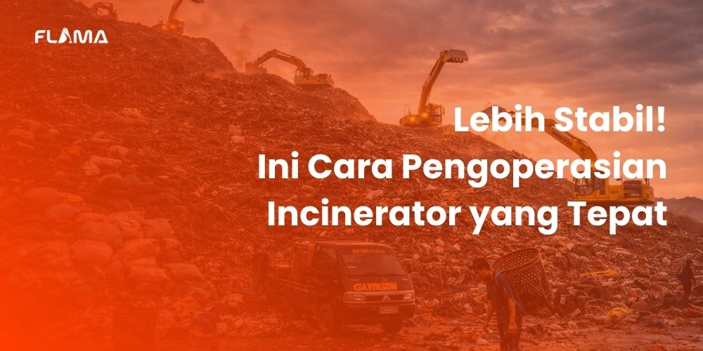 Lebih Stabil! Ini Cara Pengoperasian Incinerator yang Tepat - Flama Energy Indonesia